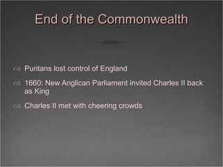 End of the Commonwealth <ul><li>Puritans lost control of England </li></ul><ul><li>1660: New Anglican Parliament invited C...