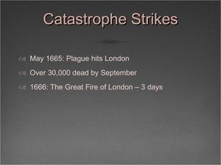 Catastrophe Strikes <ul><li>May 1665: Plague hits London </li></ul><ul><li>Over 30,000 dead by September </li></ul><ul><li...