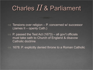 Charles  II  & Parliament <ul><li>Tensions over religion – P. concerned w/ successor (James II – openly Cath.) </li></ul><...