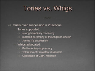 Tories vs. Whigs <ul><li>Crisis over succession = 2 factions </li></ul><ul><ul><li>Tories supported:  </li></ul></ul><ul><...