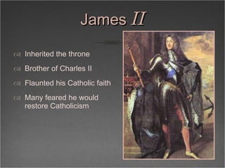 James  II <ul><li>Inherited the throne  </li></ul><ul><li>Brother of Charles II  </li></ul><ul><li>Flaunted his Catholic f...