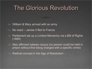 The Glorious Revolution <ul><li>William & Mary arrived with an army </li></ul><ul><li>No need – James II fled to France </...