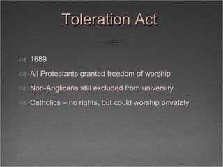 Toleration Act  <ul><li>1689 </li></ul><ul><li>All Protestants granted freedom of worship </li></ul><ul><li>Non-Anglicans ...