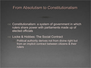 From Absolutism to Constitutionalism <ul><li>Constitutionalism: a system of government in which rulers share power with pa...