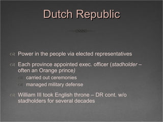 Dutch Republic <ul><li>Power in the people via elected representatives </li></ul><ul><li>Each province appointed exec. off...