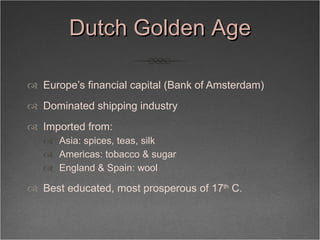 Dutch Golden Age <ul><li>Europe’s financial capital (Bank of Amsterdam) </li></ul><ul><li>Dominated shipping industry  </l...