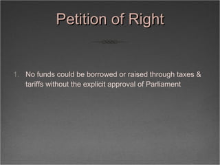 Petition of Right <ul><li>No funds could be borrowed or raised through taxes & tariffs without the explicit approval of Pa...