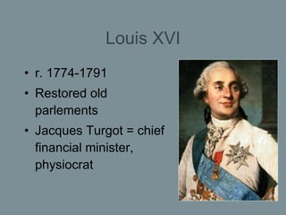 Louis XVI <ul><li>r. 1774-1791 </li></ul><ul><li>Restored old parlements </li></ul><ul><li>Jacques Turgot = chief financia...