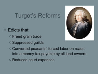 Turgot’s Reforms <ul><li>Edicts that:  </li></ul><ul><ul><li>Freed grain trade </li></ul></ul><ul><ul><li>Suppressed guild...