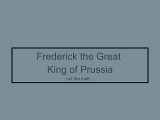 Frederick the Great  King of Prussia not the mall… 