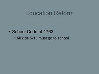 Education Reform <ul><li>School Code of 1763 </li></ul><ul><ul><li>All kids 5-13 must go to school </li></ul></ul>