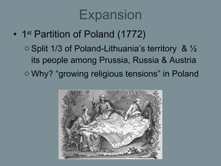 Expansion <ul><li>1 st  Partition of Poland (1772) </li></ul><ul><ul><li>Split 1/3 of Poland-Lithuania’s territory  & ½ it...