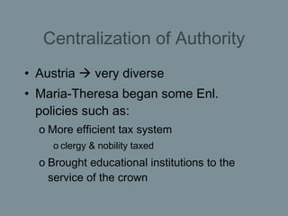 Centralization of Authority <ul><li>Austria    very diverse </li></ul><ul><li>Maria-Theresa began some Enl. policies such...