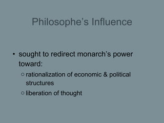 Philosophe’s Influence <ul><li>sought to redirect monarch’s power toward: </li></ul><ul><ul><li>rationalization of economi...