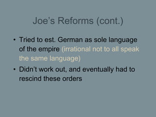 Joe’s Reforms (cont.) <ul><li>Tried to est. German as sole language of the empire  (irrational not to all speak the same l...