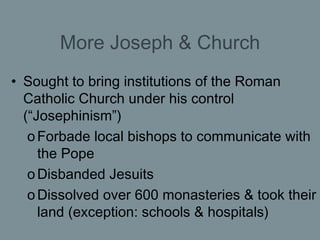 More Joseph & Church <ul><li>Sought to bring institutions of the Roman Catholic Church under his control (“Josephinism”) <...