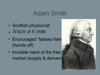 Adam Smith <ul><li>Scottish physiocrat </li></ul><ul><li>Wealth of Nations </li></ul><ul><li>Encouraged “laissez-faire” (h...