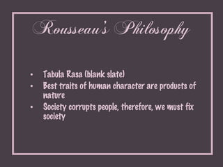 Rousseau’s Philosophy <ul><ul><li>Tabula Rasa (blank slate) </li></ul></ul><ul><ul><li>Best traits of human character are ...
