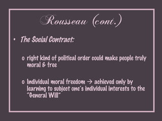 Rousseau (cont.) <ul><li>The Social Contract: </li></ul><ul><ul><li>right kind of political order could make people truly ...