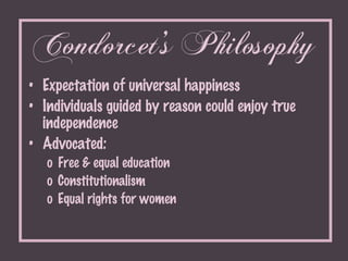 Condorcet’s Philosophy <ul><li>Expectation of universal happiness </li></ul><ul><li>Individuals guided by reason could enj...