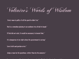 Voltaire’s Words of Wisdom <ul><li>“  Every man is guilty of all the good he didn’t do.” </li></ul><ul><li>“ God is a come...