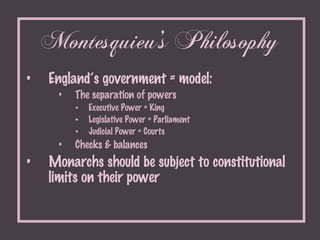 Montesquieu’s Philosophy <ul><li>England’s government = model:  </li></ul><ul><ul><ul><li>The separation of powers </li></...