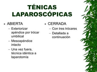 TÉNICAS
LAPAROSCÓPICAS
 ABIERTA
– Exteriorizar
apéndice por trócar
umbilical
– Mesoapéndice
intacto
– Una vez fuera,
técnica idéntica a
laparotomía
 CERRADA
– Con tres trócares
– Detallada a
continuación
 