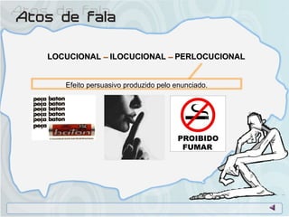 LOCUCIONAL  –  ILOCUCIONAL  –  PERLOCUCIONAL  Efeito persuasivo produzido pelo enunciado. 