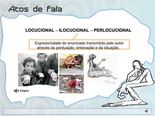 LOCUCIONAL  –  ILOCUCIONAL  –  PERLOCUCIONAL  Expressividade do enunciado transmitido pelo autor através da pontuação, entonação e da situação.  A Vírgula 
