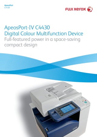 ApeosPort-IV C4430
Digital Colour Multifunction Device
Full-featured power in a space-saving
compact design
ApeosPort
C4430
 