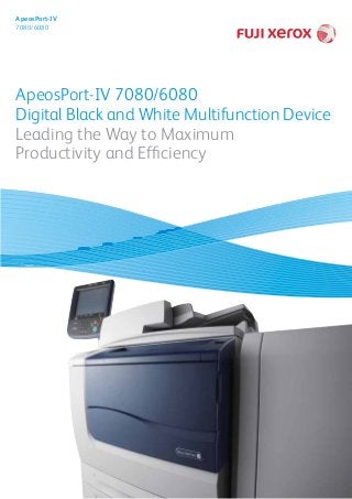 ApeosPort-IV 7080/6080
Digital Black and White Multifunction Device
Leading the Way to Maximum
Productivity and Efficiency
ApeosPort-IV
7080/6080
 