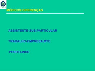 MÉDICOS:DIFERENÇAS ASSISTENTE-SUS,PARTICULAR  TRABALHO-EMPRESA,MTE PERITO-INSS  