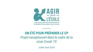 UN ÉTÉ POUR PRÉPARER LE CP
Projet exceptionnel dans le cadre de la
crise Covid-19
Juillet-Août 2020
 