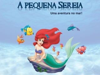 A pequena Sereia
Uma aventura no mar!

 