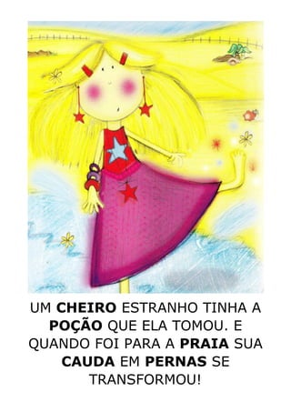 UM CHEIRO ESTRANHO TINHA A
POÇÃO QUE ELA TOMOU. E
QUANDO FOI PARA A PRAIA SUA
CAUDA EM PERNAS SE
TRANSFORMOU!
 