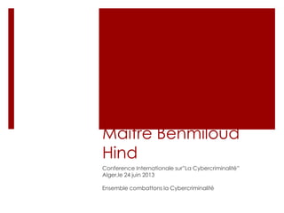 APERCU LEGAL SUR
LA
CYBERCRIMINALITE
Maître Benmiloud
Hind
Conference Internationale sur”La Cybercriminalité”
Alger,le 24 juin 2013
Ensemble combattons la Cybercriminalité

 