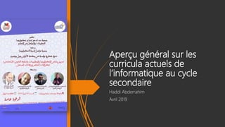 Aperçu général sur les
curricula actuels de
l’informatique au cycle
secondaire
Haddi Abderrahim
Avril 2019
 