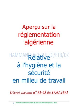 1 M.HAMMANI BACHIR FORMATEUR EN SECURITE INDUSTRIELLE 2013
Aperçu sur la
réglementation
algérienne
Relative
à l’hygiène et la
sécurité
en milieu de travail
Décret exécutif n° 91-05 du 19.01.1991
 