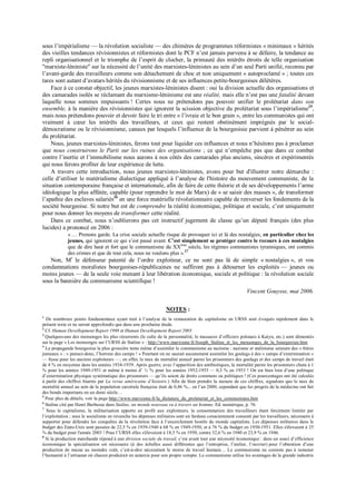 sous l’impérialisme — la révolution socialiste — des chimères de programmes réformistes « minimaux » hérités
des vieilles tendances révisionnistes et réformistes dont le PCF n’est jamais parvenu à se défaire, la tendance au
repli organisationnel et le triomphe de l’esprit de clocher, la primauté des intérêts étroits de telle organisation
"marxiste-léniniste" sur la nécessité de l’unité des marxistes-léninistes au sein d’un seul Parti unifié, reconnu par
l’avant-garde des travailleurs comme son détachement de choc et non uniquement « autoproclamé » ; toutes ces
tares sont autant d’avatars hérités du révisionnisme et de ses influences petite-bourgeoises délétères.
Face à ce constat objectif, les jeunes marxistes-léninistes disent : oui la division actuelle des organisations et
des camarades isolés se réclamant du marxisme-léninisme est une réalité, mais elle n’est pas une fatalité devant
laquelle nous sommes impuissants ! Certes nous ne prétendons pas pouvoir unifier le prolétariat dans son
ensemble, à la manière des révisionnistes qui ignorent la scission objective du prolétariat sous l’impérialisme25
,
mais nous prétendons pouvoir et devoir faire le tri entre « l’ivraie et le bon grain », entre les communistes qui ont
vraiment à cœur les intérêts des travailleurs, et ceux qui restent obstinément imprégnés par le social-
démocratisme ou le révisionnisme, canaux par lesquels l’influence de la bourgeoisie parvient à pénétrer au sein
du prolétariat.
Nous, jeunes marxistes-léninistes, ferons tout pour liquider ces influences et nous n’hésitons pas à proclamer
que nous construirons le Parti sur les ruines des organisations ; ce qui n’empêche pas que dans ce combat
contre l’inertie et l’immobilisme nous aurons à nos côtés des camarades plus anciens, sincères et expérimentés
qui nous ferons profiter de leur expérience de lutte.
A travers cette introduction, nous jeunes marxistes-léninistes, avons pour but d'illustrer notre démarche :
celle d’utiliser le matérialisme dialectique appliqué à l’analyse de l'histoire du mouvement communiste, de la
situation contemporaine française et internationale, afin de faire de cette théorie et de ses développements l’arme
idéologique la plus affûtée, capable (pour reprendre le mot de Marx) de « se saisir des masses », de transformer
l’apathie des esclaves salariés26
en une force matérielle révolutionnaire capable de renverser les fondements de la
société bourgeoise. Si notre but est de comprendre la réalité économique, politique et sociale, c’est uniquement
pour nous donner les moyens de transformer cette réalité.
Dans ce combat, nous n’oublierons pas cet instructif jugement de classe qu’un député français (des plus
lucides) a prononcé en 2006 :
« … Prenons garde. La crise sociale actuelle risque de provoquer ici et là des nostalgies, en particulier chez les
jeunes, qui ignorent ce qui s’est passé avant. C’est simplement se protéger contre le recours à ces nostalgies
que de dire haut et fort que le communisme du XXème
siècle, les régimes communistes tyranniques, ont commis
des crimes et que de tout cela, nous ne voulons plus ».27
Non, Mr
le défenseur patenté de l’ordre exploiteur, ce ne sont pas là de simple « nostalgies », et vos
condamnations moralistes bourgeoises-républicaines ne suffiront pas à détourner les exploités — jeunes ou
moins jeunes — de la seule voie menant à leur libération économique, sociale et politique : la révolution sociale
sous la bannière du communisme scientifique !
Vincent Gouysse, mai 2006.
NOTES :
1
De nombreux points fondamentaux ayant trait à l’analyse de la restauration du capitalisme en URSS sont évoqués rapidement dans le
présent texte et ne seront approfondis que dans une prochaine étude.
2
Cf. Human Devellopment Report 1998 et Human Devellopment Report 2005.
3
Quelques-uns des mensonges les plus récurrents (le culte de la personnalité, le massacre d’officiers polonais à Katyn, etc.) sont démontés
sur la page « Les mensonges sur l’URSS de Staline » : http://www.marxisme.fr/Joseph_Staline_et_les_mensonges_de_la_bourgeoisie.htm
4
La propagande bourgeoise la plus grossière tente même d’assimiler le communisme au nazisme : nazisme et stalinisme seraient des « frères
jumeaux » : « pensez-donc, l’horreur des camps ! » Pourtant on ne saurait aucunement assimiler les goulags à des « camps d’extermination »
— fusse pour les anciens exploiteurs —, en effet, le taux de mortalité annuel parmi les prisonniers des goulags et des camps de travail était
de 4 % en moyenne dans les années 1934-1939. Après guerre, avec l’apparition des antibiotiques, la mortalité parmi les prisonniers chuta à 1
% pour les années 1949-1951 et même à moins d’ ½ % pour les années 1952-1953 — 0,3 % en 1953 ! On est bien loin d’une politique
d’extermination physique systématique des prisonniers — qu’ils soient de droits communs ou politiques ! (Ces pourcentages ont été calculés
à partir des chiffres fournis par La revue américaine d’histoire.) Afin de bien prendre la mesure de ces chiffres, signalons que le taux de
mortalité annuel au sein de la population carcérale française était de 0,46 %... en l’an 2000, cependant que les progrès de la médecine ont fait
des bonds importants en un demi siècle…
5
Pour plus de détails, voir la page http://www.marxisme.fr/la_dictature_du_proletariat_et_les_communistes.htm
6
Staline cité par Henri Barbusse dans Staline, un monde nouveau vu à travers un homme, Ed. numérique, p. 76.
7
Sous le capitalisme, la militarisation apporte un profit aux exploiteurs, la consommation des travailleurs étant forcément limitée par
l’exploitation ; sous le socialisme en revanche les dépenses militaires sont un fardeau consciemment consenti par les travailleurs, nécessaire à
supporter pour défendre les conquêtes de la révolution face à l’encerclement hostile du monde capitaliste. Les dépenses militaires dans le
budget des Etats-Unis sont passées de 22,5 % en 1939-1940 à 68 % en 1949-1950, et à 76 % du budget en 1950-1951. Elles s'élevaient à 25
% du budget pour l'année 2003 ! Pour l’URSS elles s'élevaient à 18,5 % en 1950, contre 32,6 % en 1940 et 23,9 % en 1946.
8
Si la production marchande répond à une division sociale du travail, c’est avant tout une nécessité économique : dans un souci d’efficience
économique la spécialisation est nécessaire (à des échelles aussi différentes que l’entreprise, l’atelier, l’ouvrier) pour l’obtention d’une
production de masse au moindre coût, c’est-à-dire nécessitant le moins de travail humain… Le communisme ne consiste pas à ramener
l’humanité à l’artisanat où chacun produirait en autarcie pour son propre compte. Le communisme utilise les avantages de la grande industrie
 