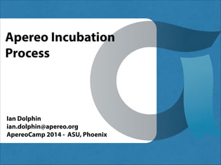 Apereo Incubation
Process

Ian Dolphin
ian.dolphin@apereo.org
ApereoCamp 2014 - ASU, Phoenix

 