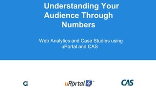 Understanding Your
Audience Through
Numbers
Web Analytics and Case Studies using
uPortal and CAS
 