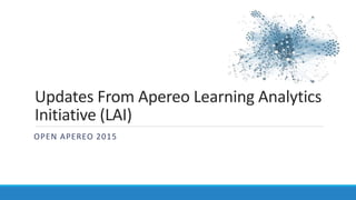 Updates From Apereo Learning Analytics
Initiative (LAI)
OPEN APEREO 2015
 