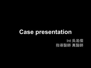 Int 吳易儒
指導醫師 萬醫師
Case presentation
 