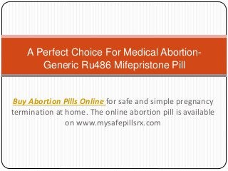 Buy Abortion Pills Online for safe and simple pregnancy
termination at home. The online abortion pill is available
on www.mysafepillsrx.com
A Perfect Choice For Medical Abortion-
Generic Ru486 Mifepristone Pill
 