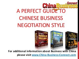 A PERFECT GUIDE TO
CHINESE BUSINESS
NEGOTIATION STYLE
For additional information about Business with China
please visit www.China-Business-Connect.com
 