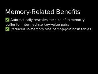 ✓ Automatically rescales the size of in-memory
buffer for intermediate key-value pairs
✓ Reduced in-memory size of map-join hash tables
Memory-Related Benefits
 