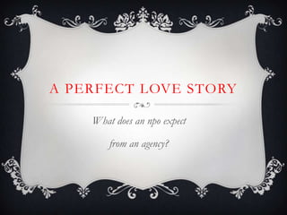 A PERFECT LOVE STORY

    What does an npo expect

        from an agency?
 