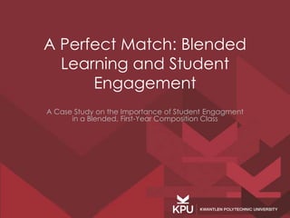 A Perfect Match: Blended 
Learning and Student 
Engagement 
A Case Study on the Importance of Student Engagment 
in a Blended, First-Year Composition Class 
 