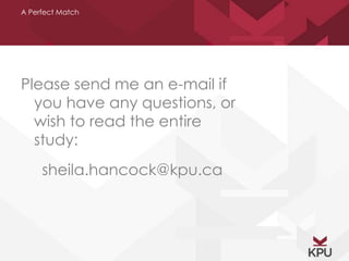 A Perfect Match 
Please send me an e-mail if 
you have any questions, or 
wish to read the entire 
study: 
sheila.hancock@kpu.ca 
 