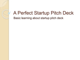 A Perfect Startup Pitch Deck
Basic learning about startup pitch deck
 